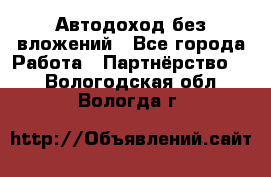 Автодоход без вложений - Все города Работа » Партнёрство   . Вологодская обл.,Вологда г.